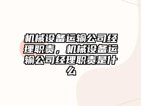 機械設(shè)備運輸公司經(jīng)理職責，機械設(shè)備運輸公司經(jīng)理職責是什么