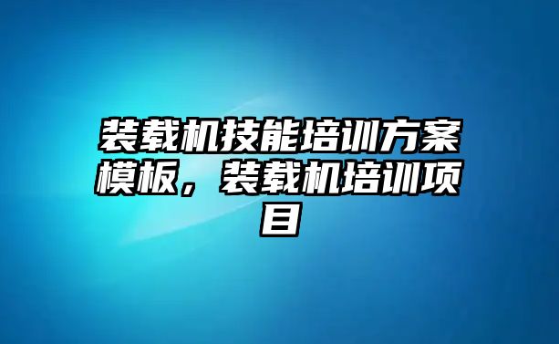 裝載機技能培訓(xùn)方案模板，裝載機培訓(xùn)項目