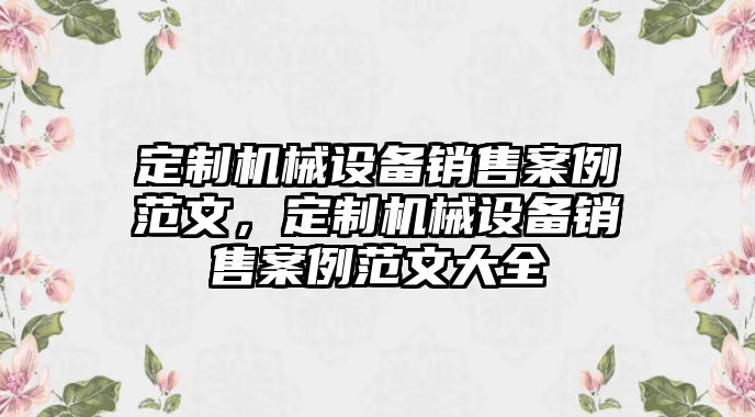 定制機械設備銷售案例范文，定制機械設備銷售案例范文大全