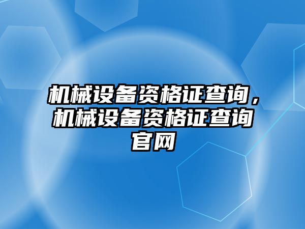 機械設備資格證查詢，機械設備資格證查詢官網