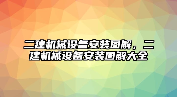 二建機械設備安裝圖解，二建機械設備安裝圖解大全