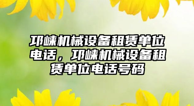 邛崍機械設備租賃單位電話，邛崍機械設備租賃單位電話號碼