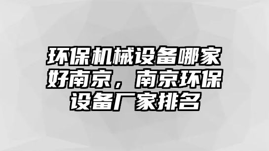 環(huán)保機械設(shè)備哪家好南京，南京環(huán)保設(shè)備廠家排名