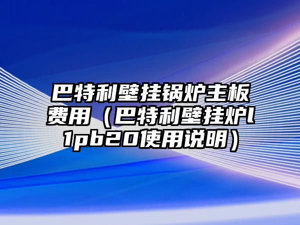 巴特利壁掛鍋爐主板費用（巴特利壁掛爐l1pb20使用說明）