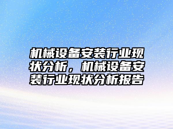 機械設(shè)備安裝行業(yè)現(xiàn)狀分析，機械設(shè)備安裝行業(yè)現(xiàn)狀分析報告