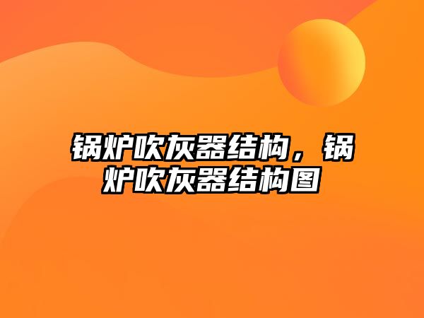 鍋爐吹灰器結(jié)構(gòu)，鍋爐吹灰器結(jié)構(gòu)圖