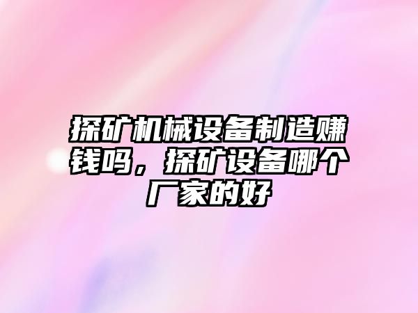 探礦機械設備制造賺錢嗎，探礦設備哪個廠家的好