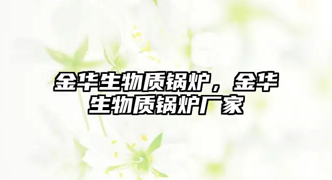 金華生物質(zhì)鍋爐，金華生物質(zhì)鍋爐廠家