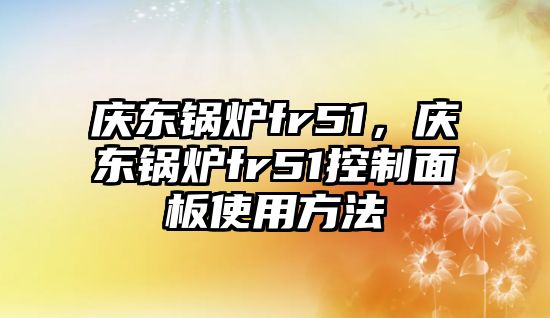 慶東鍋爐fr51，慶東鍋爐fr51控制面板使用方法