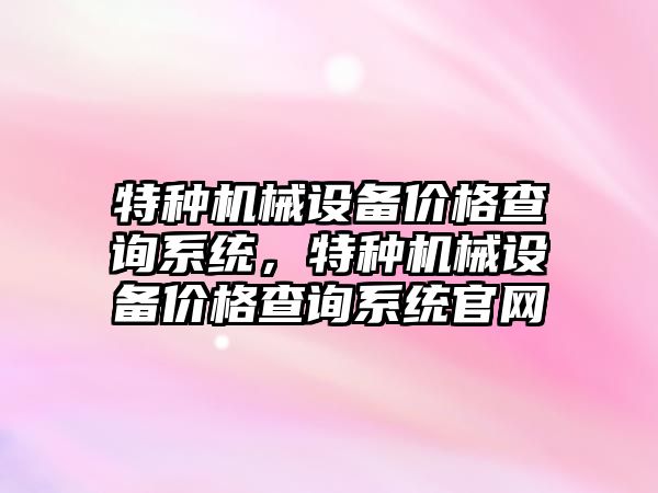 特種機械設備價格查詢系統(tǒng)，特種機械設備價格查詢系統(tǒng)官網