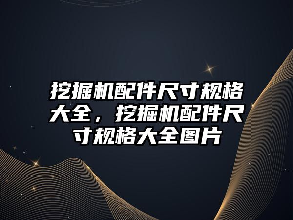 挖掘機配件尺寸規格大全，挖掘機配件尺寸規格大全圖片