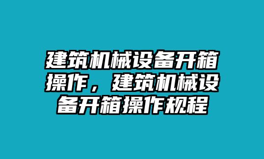 建筑機械設備開箱操作，建筑機械設備開箱操作規程