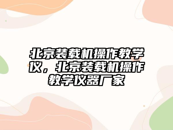 北京裝載機操作教學儀，北京裝載機操作教學儀器廠家