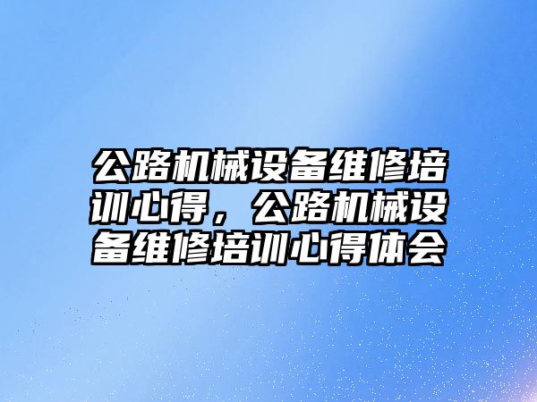 公路機械設備維修培訓心得，公路機械設備維修培訓心得體會