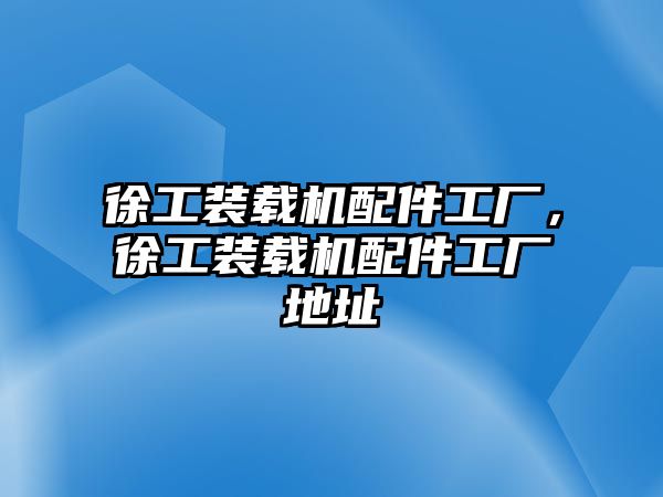 徐工裝載機配件工廠，徐工裝載機配件工廠地址