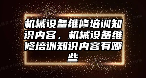 機械設備維修培訓知識內容，機械設備維修培訓知識內容有哪些