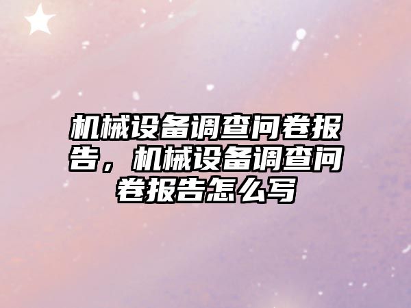 機械設備調查問卷報告，機械設備調查問卷報告怎么寫