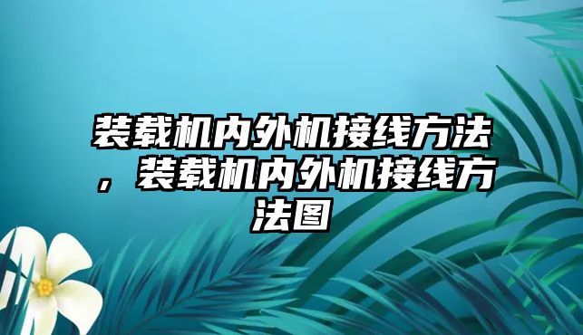 裝載機內(nèi)外機接線方法，裝載機內(nèi)外機接線方法圖