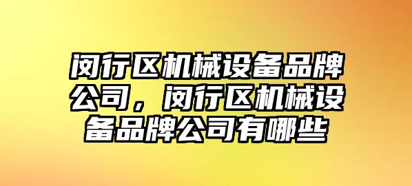 閔行區(qū)機械設備品牌公司，閔行區(qū)機械設備品牌公司有哪些