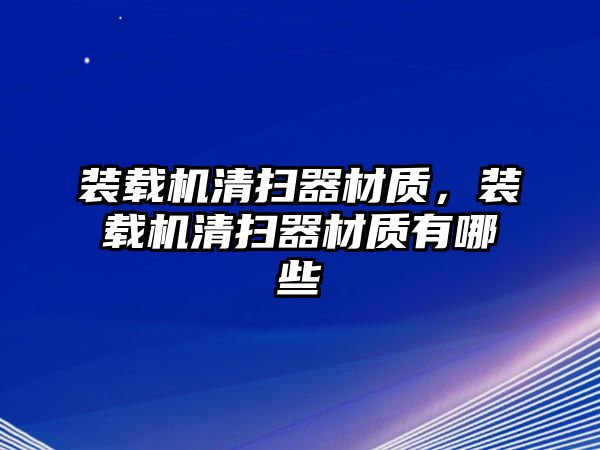 裝載機清掃器材質，裝載機清掃器材質有哪些