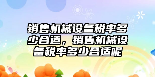 銷售機械設備稅率多少合適，銷售機械設備稅率多少合適呢