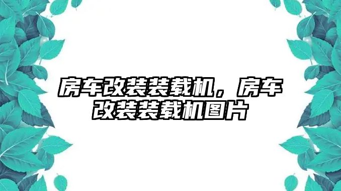 房車改裝裝載機(jī)，房車改裝裝載機(jī)圖片