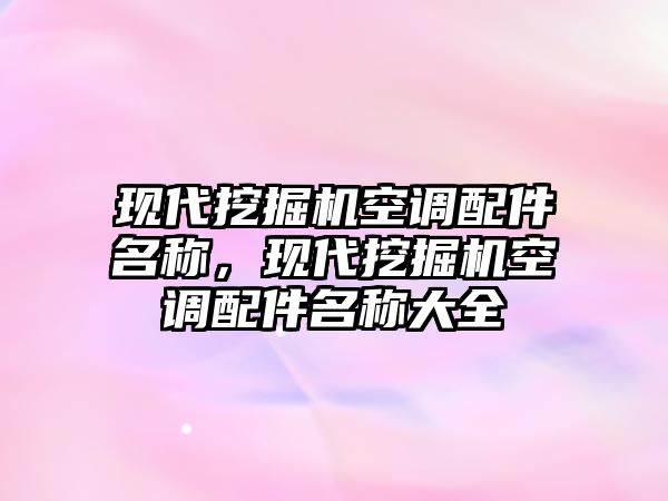 現(xiàn)代挖掘機(jī)空調(diào)配件名稱，現(xiàn)代挖掘機(jī)空調(diào)配件名稱大全