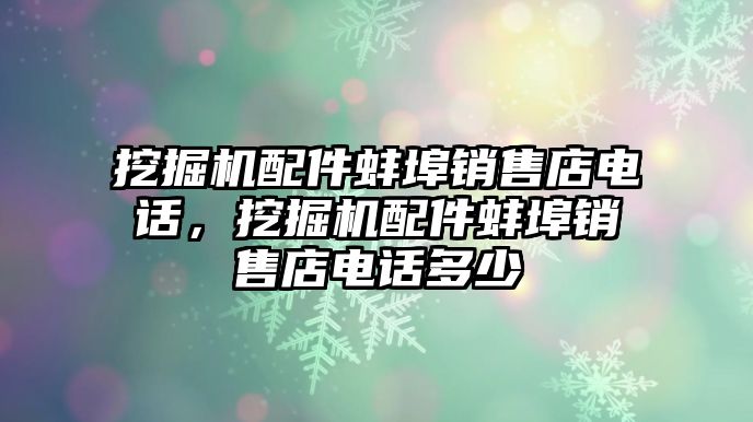 挖掘機配件蚌埠銷售店電話，挖掘機配件蚌埠銷售店電話多少