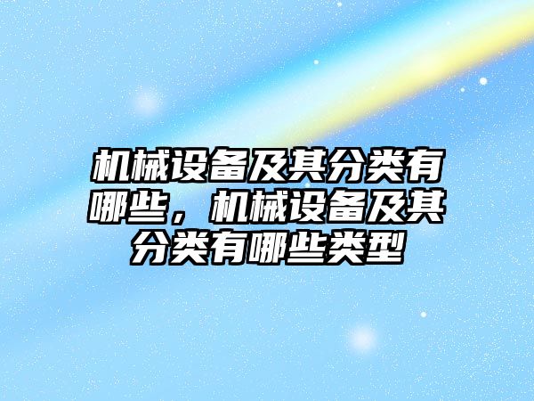 機(jī)械設(shè)備及其分類(lèi)有哪些，機(jī)械設(shè)備及其分類(lèi)有哪些類(lèi)型