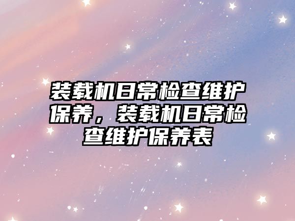 裝載機日常檢查維護保養，裝載機日常檢查維護保養表