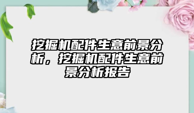 挖掘機(jī)配件生意前景分析，挖掘機(jī)配件生意前景分析報(bào)告