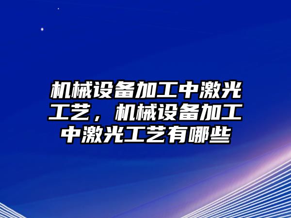 機械設(shè)備加工中激光工藝，機械設(shè)備加工中激光工藝有哪些