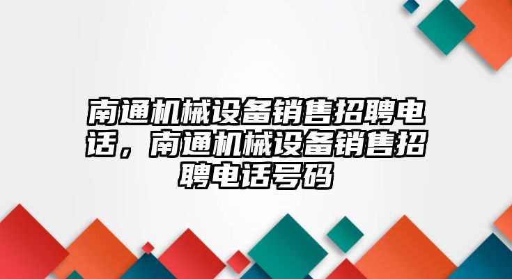 南通機械設備銷售招聘電話，南通機械設備銷售招聘電話號碼