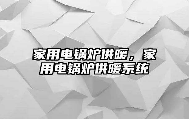 家用電鍋爐供暖，家用電鍋爐供暖系統