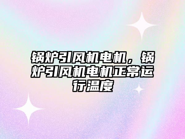 鍋爐引風機電機，鍋爐引風機電機正常運行溫度