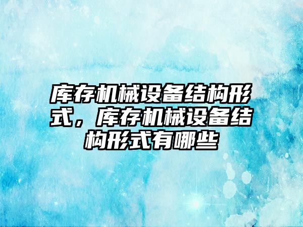 庫存機械設備結構形式，庫存機械設備結構形式有哪些