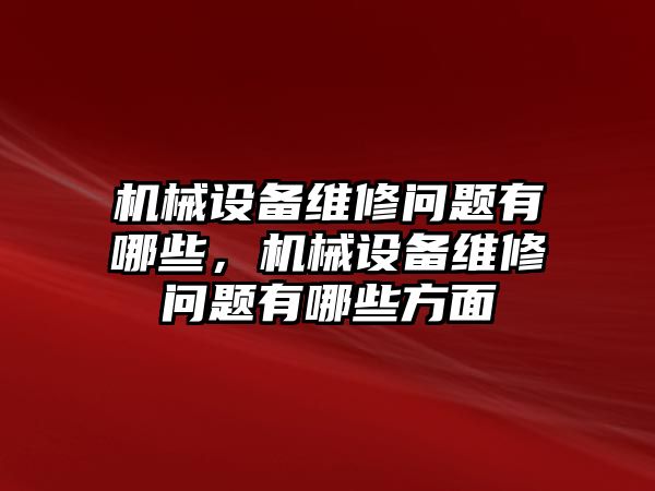 機械設備維修問題有哪些，機械設備維修問題有哪些方面