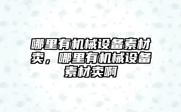 哪里有機械設備素材賣，哪里有機械設備素材賣啊