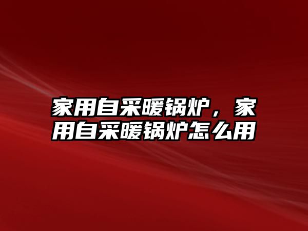 家用自采暖鍋爐，家用自采暖鍋爐怎么用