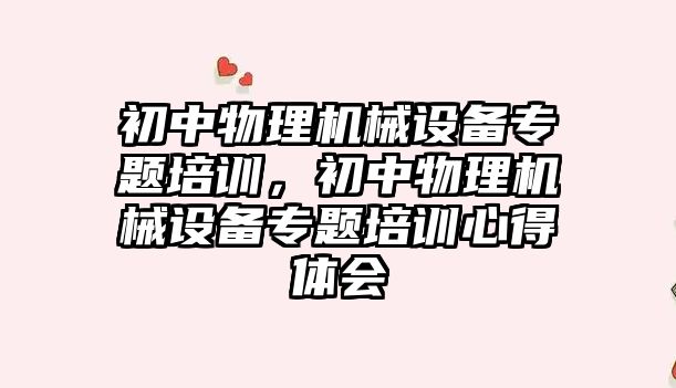 初中物理機械設備專題培訓，初中物理機械設備專題培訓心得體會