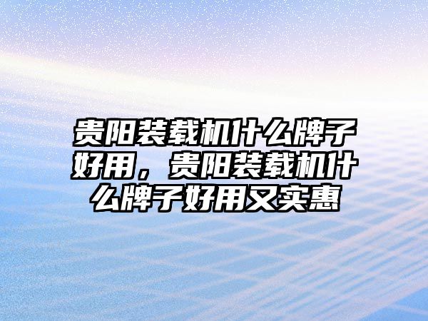 貴陽裝載機(jī)什么牌子好用，貴陽裝載機(jī)什么牌子好用又實(shí)惠