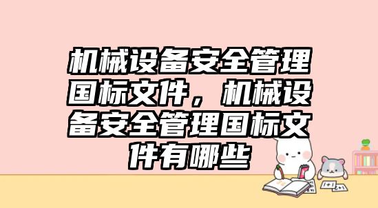 機械設備安全管理國標文件，機械設備安全管理國標文件有哪些