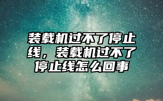 裝載機(jī)過不了停止線，裝載機(jī)過不了停止線怎么回事