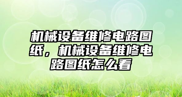 機(jī)械設(shè)備維修電路圖紙，機(jī)械設(shè)備維修電路圖紙?jiān)趺纯? class=