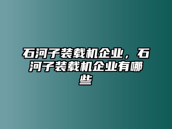 石河子裝載機企業(yè)，石河子裝載機企業(yè)有哪些