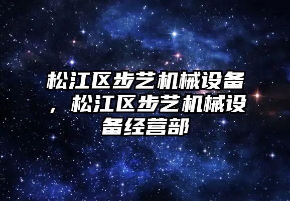 松江區(qū)步藝機械設備，松江區(qū)步藝機械設備經(jīng)營部