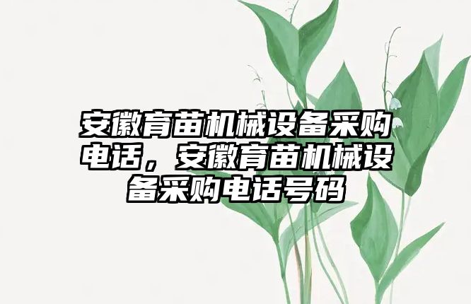 安徽育苗機械設(shè)備采購電話，安徽育苗機械設(shè)備采購電話號碼