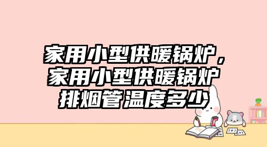 家用小型供暖鍋爐，家用小型供暖鍋爐排煙管溫度多少