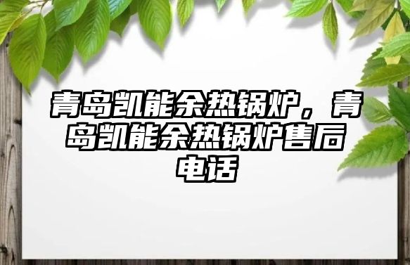 青島凱能余熱鍋爐，青島凱能余熱鍋爐售后電話