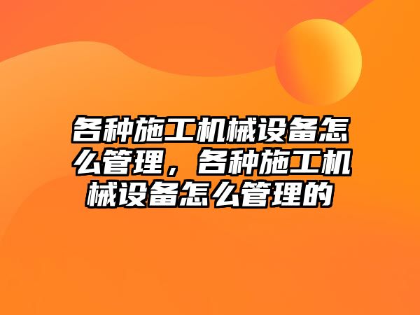 各種施工機械設備怎么管理，各種施工機械設備怎么管理的